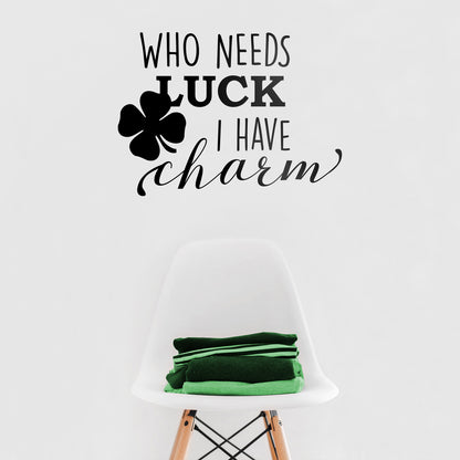 St Patrick’s Day Vinyl Wall Art Decal - Who Needs Luck I Have Charm - 17" x 23" - St Patty’s Holiday Witty Humorous Home Living Room Bedroom Apartment Indoor Office Work Decor