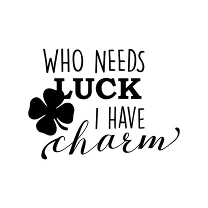 St Patrick’s Day Vinyl Wall Art Decal - Who Needs Luck I Have Charm - 17" x 23" - St Patty’s Holiday Witty Humorous Home Living Room Bedroom Apartment Indoor Office Work Decor